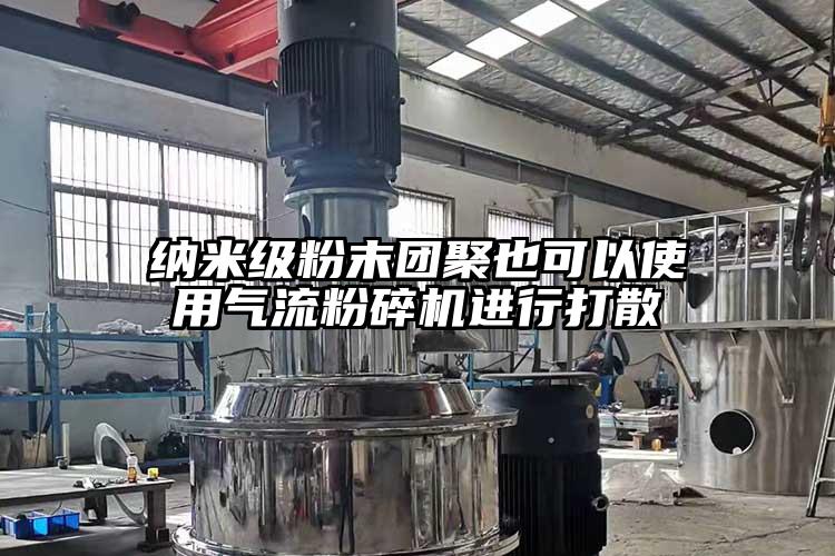 纳米级粉末团聚也可以使用芭乐视频APP下载黄色污进行打散