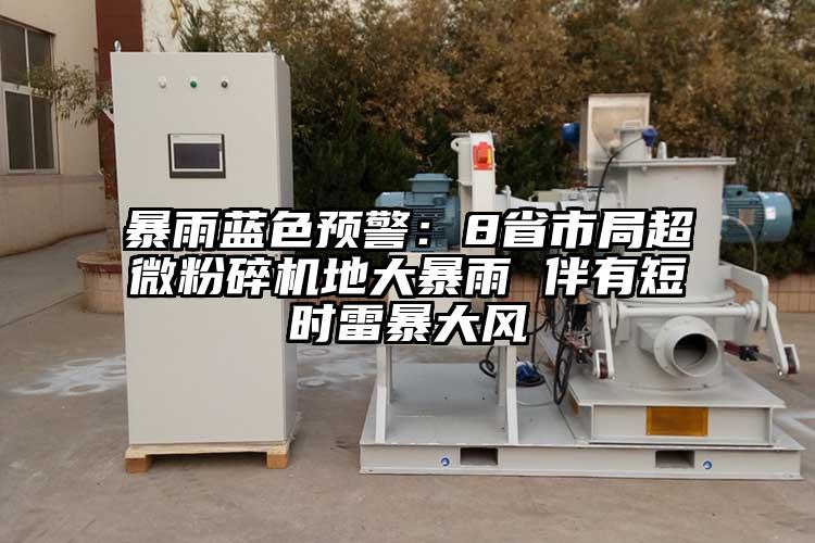 暴雨蓝色预警：8省市局芭乐视频在线观看在线下载地大暴雨 伴有短时雷暴大风