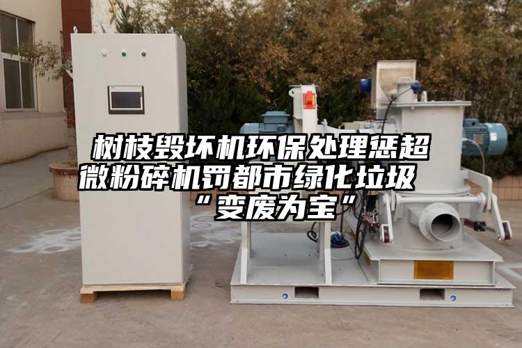树枝毁坏机环保处理惩芭乐视频在线观看在线下载罚都市绿化垃圾“变废为宝”