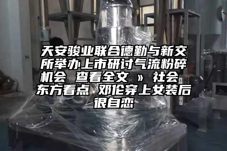 天安骏业联合德勤与新交所举办上市研讨芭乐视频APP下载黄色污会 查看全文 » 社会 东方看点 邓伦穿上女装后很自恋