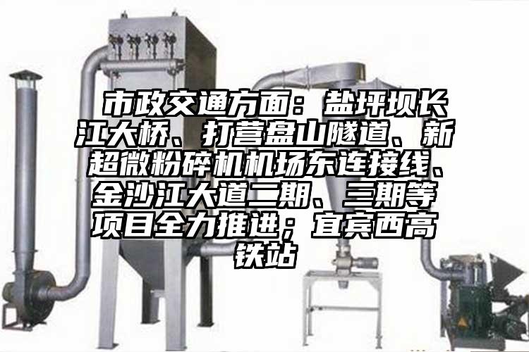  市政交通方面：盐坪坝长江大桥、打营盘山隧道、新芭乐视频在线观看在线下载机场东连接线、金沙江大道二期、三期等项目全力推进；宜宾西高铁站