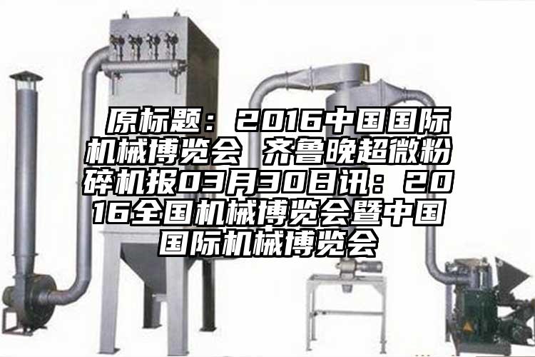  原标题：2016中国国际机械博览会 齐鲁晚芭乐视频在线观看在线下载报03月30日讯：2016全国机械博览会暨中国国际机械博览会