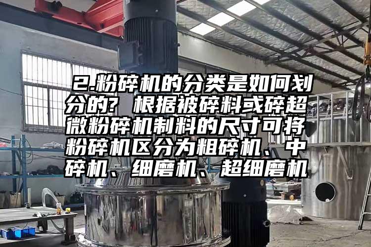  2.粉碎机的分类是如何划分的? 根据被碎料或碎芭乐视频在线观看在线下载制料的尺寸可将粉碎机区分为粗碎机、中碎机、细磨机、超细磨机