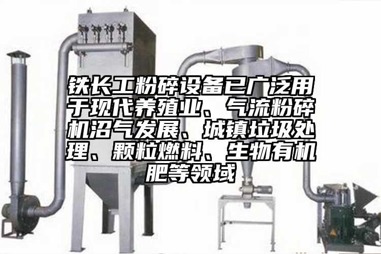 铁长工粉碎设备已广泛用于现代养殖业、芭乐视频APP下载黄色污沼气发展、城镇垃圾处理、颗粒燃料、生物有机肥等领域
