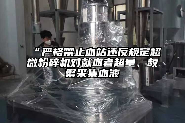 “严格禁止血站违反规定芭乐视频在线观看在线下载对献血者超量、频繁采集血液