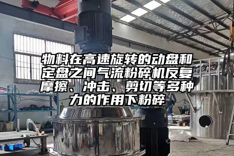 物料在高速旋转的动盘和定盘之间芭乐视频APP下载黄色污反复摩擦、冲击、剪切等多种力的作用下粉碎