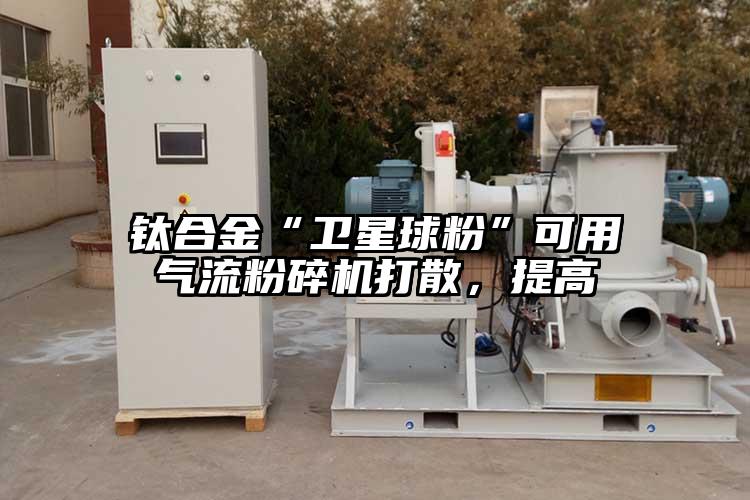 钛合金“卫星球粉”可用芭乐视频APP下载黄色污打散，提高