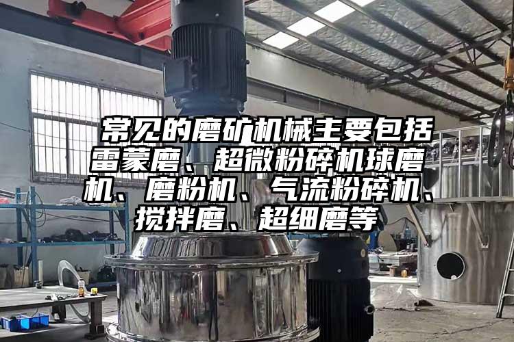  常见的磨矿机械主要包括雷蒙磨、芭乐视频在线观看在线下载球磨机、磨粉机、芭乐视频APP下载黄色污、搅拌磨、超细磨等